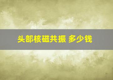 头部核磁共振 多少钱